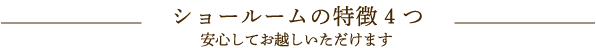 ショールームの特徴4つ　安心してお越しいただけます