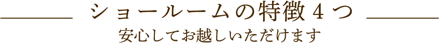 ショールームの特徴4つ　安心してお越しいただけます