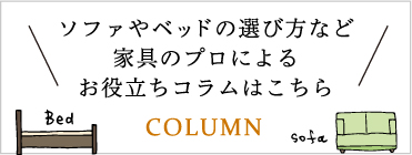 ソファやベッドの選び方など家具のプロによるお役立ちコラムはこちら