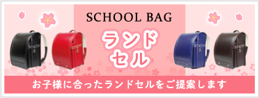 SCHOOL BAG　ランドセル　お子様に合ったランドセルをご提案します